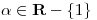 <tex>\alpha \in \mathbf{R}-\left\{ 1 \right\}</tex>