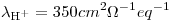 <tex>\lambda_{\ce{H+}}=350cm^2\Omega^{-1}eq^{-1}</tex>