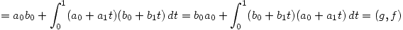<tex> =  a_0b_0 + \int_{0}^{1} (a_0 + a_1t)(b_0 + b_1t) \, dt = b_0a_0 + \int_{0}^{1} (b_0 + b_1t)(a_0 + a_1t) \, dt = (g,f)</tex>