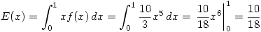 <tex> E(x) = \int_{0}^{1} xf(x) \,dx = \int_{0}^{1} \frac{10}{3}x^5 \,dx = \left. \frac{10}{18}x^6 \right|_0^1 = \frac{10}{18} </tex>