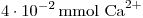 <tex>4 \cdot 10^{-2} \, \mathrm{mmol\ \ce{Ca^2+}} </tex>