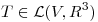 <tex>T \in \mathcal{L} (V,R^3)</tex>