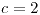 <tex>c=2</tex>