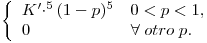 <tex> \left\{ \begin{array}{ll}  K'\cdotp^5(1-p)^5 & 0<p<1, \\  0 & \forall \;otro\; p . \end{array} \right.</tex>