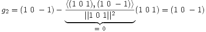 <tex>g_2 = (1 \ 0 \ -1) - \underbrace{\frac{\langle(1 \ 0 \ 1 ),(1 \ 0 \ -1 ) \rangle}{||1 \ 0 \ 1 ||^2}}_{ = \ 0}(1 \ 0 \ 1) = (1 \ 0 \ -1)</tex>