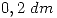 <tex> 0,2 \ dm</tex>
