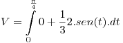 <tex>V = \int\limits_0^{\frac{\pi }{4}} {0 + \frac{1}{3}} 2.sen(t).dt</tex>