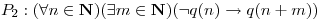 <tex> P_2:  (\forall n \in \mathbf N ) (\exists m \in \mathbf N ) (\neg q(n) \rightarrow q(n + m)) </tex>