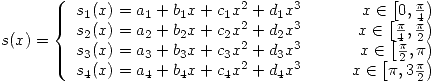 <tex>s(x)= \left\{ \begin{array}{ccr}s_1(x)=a_1+b_1 x +c_1 x^2 +d_1 x^3 & \quad & x \in \left[ 0,\frac{\pi}{4} \right) \\s_2(x)=a_2+b_2 x +c_2 x^2 +d_2 x^3 & \quad & x \in \left[ \frac{\pi}{4},\frac{\pi}{2} \right) \\s_3(x)=a_3+b_3 x +c_3 x^2 +d_3 x^3 & \quad & x \in \left[ \frac{\pi}{2},\pi \right) \\s_4(x)=a_4+b_4 x +c_4 x^2 +d_4 x^3 & \quad & x \in \left[ \pi,3\frac{\pi}{2} \right) \end{array} \right.</tex>