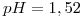 <tex>pH=1,52</tex>