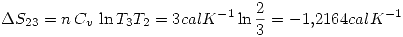 <tex> \Delta S_{23}=n\,C_v\,\ln{T_3}{T_2}=3calK^{-1}\ln{\frac{2}{3}}=-1.2164calK^{-1} </tex>