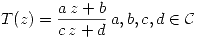 <tex>T(z)=\frac{a\,z+b}{c\,z+d}\,a,b,c,d\in\mathcal{C}</tex>