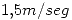 <tex>1.5 m/seg</tex>