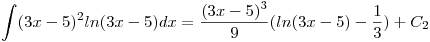 <tex>\int(3x-5)^2 ln(3x-5)dx = \frac{(3x-5)^3}{9}(ln(3x-5) - \frac{1}{3}) + C_2 </tex>