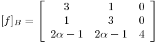 <tex>[f]_{B} = \left[ \begin{array}{ccc}  3 & 1 & 0 \\ 1 & 3 & 0 \\ 2\alpha-1 & 2\alpha-1 & 4 \end{array} \right]</tex>