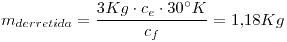 <tex>m_{derretida} = \frac{3Kg \cdot c_e \cdot 30^{\circ}K}{c_f}=1.18Kg</tex>