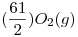 <tex> ( \frac{61 }{2} ) O_2 (g)</tex>