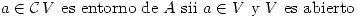 <tex> a\in\mathcal{C}\, V\mbox{ es entorno de }A\mbox{ sii }a\in V\mbox{ y }V\mbox{ es abierto} </tex>