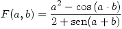<tex>F(a,b)=\frac{a^2-\cos{(a\cdot b)}}{2+\mathrm{sen}(a+b)}</tex>