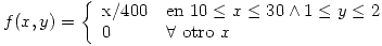 <tex>f(x,y)=\left\{ \begin{array}{ll} \mbox{x/400} & \mbox{en } {10\leq x \leq30 \wedge 1\leq y \leq2}\\ 0 & \forall \mbox{ otro } x \end{array}\right.</tex>
