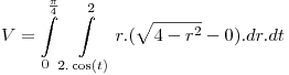 <tex>V = \int\limits_0^{\frac{\pi }{4}} {\int\limits_{2.\cos (t)}^2 {r.(\sqrt {4 - r^2 } } }  - 0).dr.dt</tex>