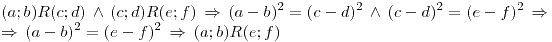 <tex>(a;b)R(c;d) \, \wedge \, (c;d)R(e;f) \, \Rightarrow \, (a-b)^2=(c-d)^2 \, \wedge \, (c-d)^2=(e-f)^2 \, \Rightarrow \\ \Rightarrow \, (a-b)^2=(e-f)^2 \, \Rightarrow \, (a;b)R(e;f)</tex>