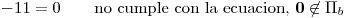 <tex>-11=0 \qquad \mbox{no cumple con la ecuacion, } \mathbf{0} \not\in \Pi_b</tex>