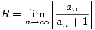 <tex>R=\lim_{n\to\infty} \left| \frac{a_n}{a_n+1} \right|</tex>