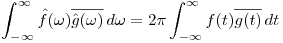 <tex>\int_{-\infty}^{\infty} \hat f (\omega) \overline{\hat g (\omega)} \,d\omega = 2 \pi \int_{-\infty}^{\infty} f(t) \overline{g(t)} \,dt</tex>