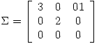 <tex>\Sigma = \left[ \begin{array}{ccc}  3 & 0 & 01 \\ 0 & 2 & 0 \\0 & 0 & 0 \end{array} \right]</tex>