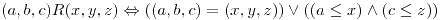<tex> (a,b,c)R(x,y,z) \Leftrightarrow ((a,b,c) = (x,y,z)) \vee((a \leq x) \wedge (c \leq z)) </tex> <tex> (a,b,c)R(x,y,z) \Leftrightarrow ((a,b,c) = (x,y,z)) \vee((a \leq x) \wedge (c \leq z)) </tex>