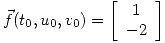 <tex>\vec{f}(t_0,u_0,v_0)=\left[\begin{array}{c} 1 \\ -2 \end{array}\right]</tex>