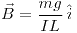 <tex>\vec{B} = \frac{mg}{I L} \, \hat{i}</tex>