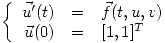 <tex>\left\{ \begin{array}{rcl} \vec{u'}(t) & = & \vec{f}(t,u,v) \\ \vec{u}(0) & = & [1,1]^T \end{array}\right.</tex>