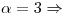 <tex>\alpha = 3 \Rightarrow</tex>