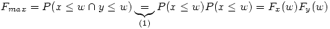 <tex>F_{max} = P(x \leq w \cap y \leq w) \underbrace{=}_{(1)} P(x \leq w)P(x \leq w) =F_x(w)F_y(w)</tex>