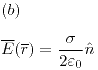 <tex>(b) \\ \\\overline E (\overline r ) = \frac{\sigma }{{2 \varepsilon _0 }}\hat n</tex>