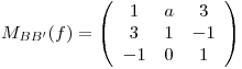 <tex>M_{BB'}(f)= \left(\begin{array}{ccc} 1 & a & 3 \\ 3 & 1 & -1 \\ -1 & 0 & 1 \\\end{array}\right)</tex>