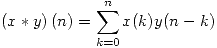 <tex>\left( x \ast y \right) (n) = \sum_{ k = 0}^{n} x(k) y(n-k)</tex>
