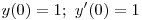 <tex>\mbox{  }  y(0) = 1;  \mbox{  } y'(0) = 1</tex>