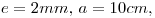<tex> e = 2 mm, \, a = 10 cm,</tex>