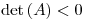 <tex>\mathrm{det}\left(A\right)<0</tex>