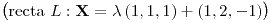 <tex>\bigl(\textnormal{recta }L:\mathbf{X}=\lambda\left(1,1,1\right)+\left(1,2,-1\right)\bigr)</tex>