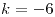 <tex>k=-6</tex>