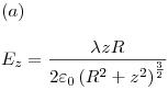 <tex>(a) \\ \\ E_z  = \frac{{\lambda zR}}{{2\varepsilon _0 \left( {R^2  + z^2 } \right)^{\frac{3}{2}} }}</tex>