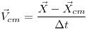 <tex> \vec{V}_{cm} = \frac{\vec{X} - \vec{X}_{cm}}{\Delta t} </tex>