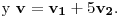 <tex> \mbox{ y } \mathbf{v}=\mathbf{v_1}+5\mathbf{v_2}\mbox{.}</tex>