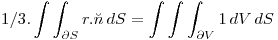 <tex> 1/3 . \int  \int_{ \partial S}^{}  r  .  \breve n  \,dS = \int  \int \int_{ \partial V}^{}  1  \,dV  \,dS </tex>
