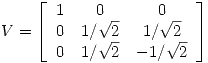 <tex>V = \left[ \begin{array}{ccc}  1 & 0 & 0 \\ 0 & 1/\sqrt 2& 1/\sqrt 2 \\0 & 1/\sqrt 2 & -1/\sqrt 2 \end{array} \right]</tex>