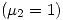 <tex>\left( \mu_2 = 1 \right)</tex>